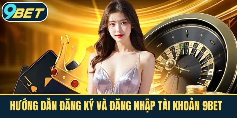 Hướng dẫn đăng ký và đăng nhập tài khoản 9BET