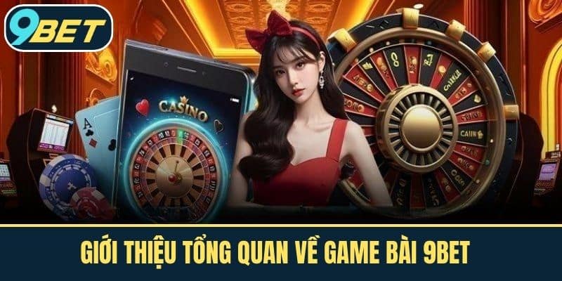 Giới thiệu tổng quan về game bài 9BET