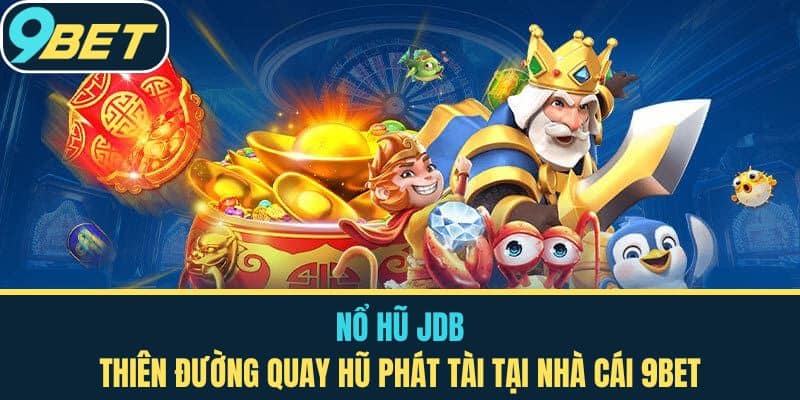 Nổ Hũ JDB - Thiên Đường Quay Hũ Phát Tài Tại Nhà Cái 9BET