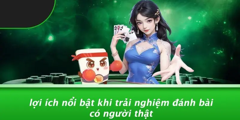 Lợi Ích Nổi Bật Khi Trải Nghiệm Đánh Bài Có Người Thật