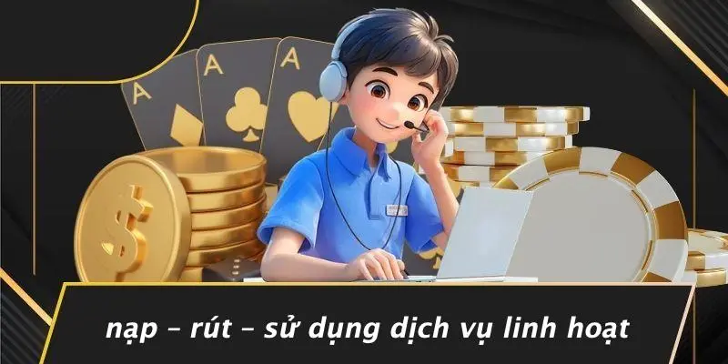 Nạp – Rút – Sử Dụng Dịch Vụ Linh Hoạt